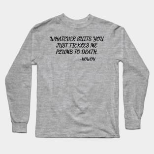 Whatever suits you just tickles me plumb to death. Long Sleeve T-Shirt